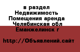  в раздел : Недвижимость » Помещения аренда . Челябинская обл.,Еманжелинск г.
